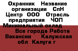 Охранник › Название организации ­ СпН Центр, ООО › Отрасль предприятия ­ ЧОП › Минимальный оклад ­ 22 500 - Все города Работа » Вакансии   . Калужская обл.,Калуга г.